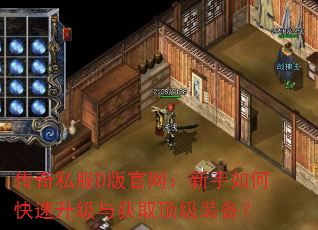 传奇私服D版官网:新手如何快速升级与获取顶级装备? 传奇私服D版官网:新手如何快速升级与获取顶级装备?