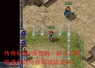 传奇私服D版官网:新手如何快速升级与获取顶级装备? 传奇私服D版官网:新手如何快速升级与获取顶级装备?