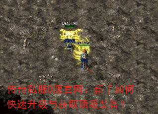传奇私服D版官网:新手如何快速升级与获取顶级装备? 传奇私服D版官网:新手如何快速升级与获取顶级装备?