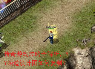 传奇游戏攻略全解析,YY频道设计图如何复制? 传奇游戏攻略全解析,YY频道设计图如何复制?
