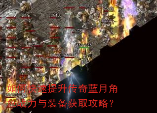 如何快速提升传奇蓝月角色战力与装备获取攻略? 如何快速提升传奇蓝月角色战力与装备获取攻略?