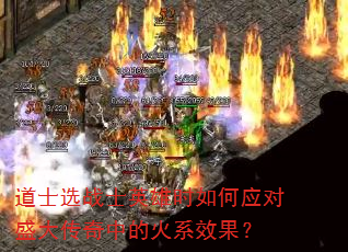 道士选战士英雄时如何应对盛大传奇中的火系效果? 道士选战士英雄时如何应对盛大传奇中的火系效果?