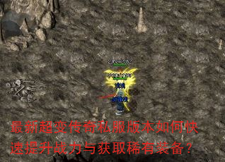 最新超变传奇私服版本如何快速提升战力与获取稀有装备? 最新超变传奇私服版本如何快速提升战力与获取稀有装备?