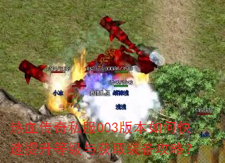 热血传奇私服003版本如何快速提升等级与获取装备攻略? 热血传奇私服003版本如何快速提升等级与获取装备攻略?
