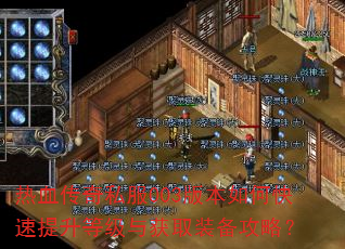 热血传奇私服003版本如何快速提升等级与获取装备攻略? 热血传奇私服003版本如何快速提升等级与获取装备攻略?