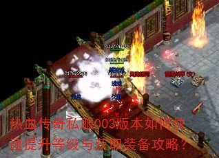 热血传奇私服003版本如何快速提升等级与获取装备攻略? 热血传奇私服003版本如何快速提升等级与获取装备攻略?