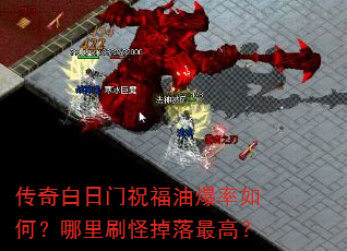 传奇白日门祝福油爆率如何?哪里刷怪掉落最高? 传奇白日门祝福油爆率如何?哪里刷怪掉落最高?