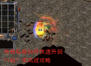 传奇私服如何快速升到71级?求高效攻略 传奇私服如何快速升到71级?求高效攻略