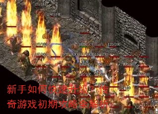 新手如何快速升级?传奇游戏初期攻略全解析 新手如何快速升级?传奇游戏初期攻略全解析