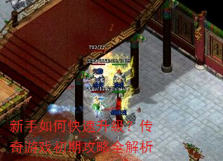 新手如何快速升级?传奇游戏初期攻略全解析 新手如何快速升级?传奇游戏初期攻略全解析