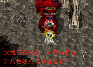 火线任务私服中如何快速提升角色战力与装备获取? 火线任务私服中如何快速提升角色战力与装备获取?