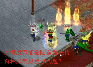 如何用万能登陆器解决传奇私服常见登录问题? 如何用万能登陆器解决传奇私服常见登录问题?