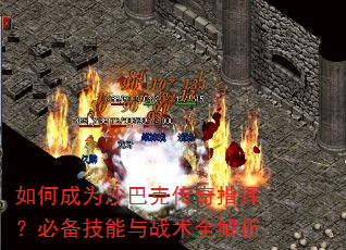如何成为沙巴克传奇指挥?必备技能与战术全解析 如何成为沙巴克传奇指挥?必备技能与战术全解析