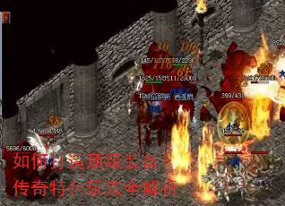 如何打造顶级装备?传奇特色玩法全解析 如何打造顶级装备?传奇特色玩法全解析