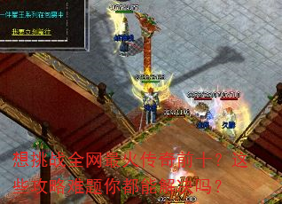 想挑战全网最火传奇前十?这些攻略难题你都能解决吗? 想挑战全网最火传奇前十?这些攻略难题你都能解决吗?
