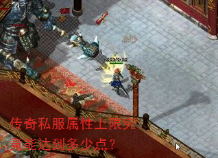 传奇私服属性上限究竟能达到多少点? 传奇私服属性上限究竟能达到多少点?