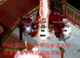 如何实拟公益传奇玩家进入烟花魔兽屠宰场的游戏攻略? 如何实拟公益传奇玩家进入烟花魔兽屠宰场的游戏攻略?