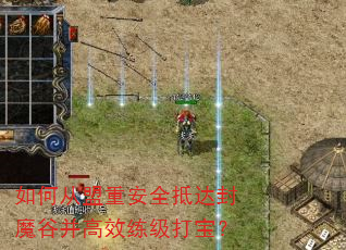 如何从盟重安全抵达封魔谷并高效练级打宝? 如何从盟重安全抵达封魔谷并高效练级打宝?