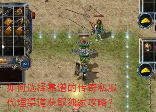 如何选择靠谱的传奇私服代理渠道获取独家攻略? 如何选择靠谱的传奇私服代理渠道获取独家攻略?