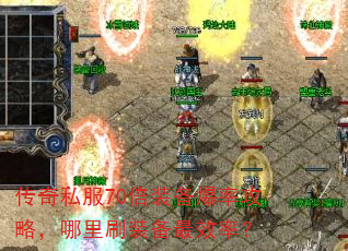 传奇私服70倍装备爆率攻略,哪里刷装备最效率? 传奇私服70倍装备爆率攻略,哪里刷装备最效率?
