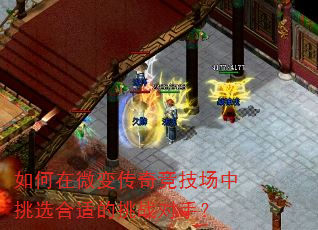 如何在微变传奇竞技场中挑选合适的挑战对手? 如何在微变传奇竞技场中挑选合适的挑战对手?