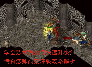 学会法术后如何快速升级?传奇法师高效冲级攻略解析 学会法术后如何快速升级?传奇法师高效冲级攻略解析