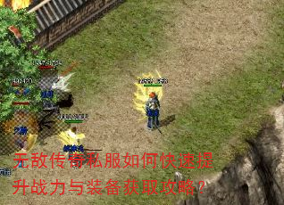 无敌传奇私服如何快速提升战力与装备获取攻略? 无敌传奇私服如何快速提升战力与装备获取攻略?