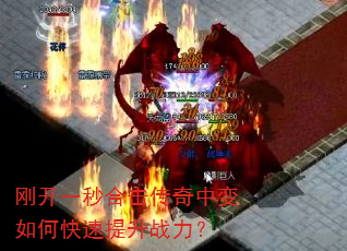 刚开一秒合击传奇中变如何快速提升战力? 刚开一秒合击传奇中变如何快速提升战力?