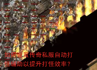 如何设置传奇私服自动打怪辅助以提升打怪效率? 如何设置传奇私服自动打怪辅助以提升打怪效率?