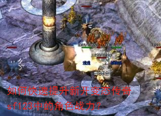 如何快速提升新开变态传奇sf123中的角色战力? 如何快速提升新开变态传奇sf123中的角色战力?