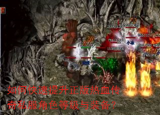 如何快速提升正版热血传奇私服角色等级与装备? 如何快速提升正版热血传奇私服角色等级与装备?
