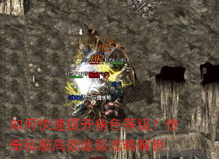 如何快速提升角色等级?传奇私服高效练级攻略解析 如何快速提升角色等级?传奇私服高效练级攻略解析