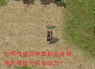 如何快速提升单职业传奇角色等级与装备战力? 如何快速提升单职业传奇角色等级与装备战力?