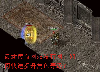最新传奇网站发布网:如何快速提升角色等级? 最新传奇网站发布网:如何快速提升角色等级?