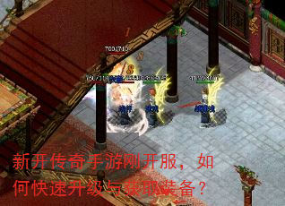 新开传奇手游刚开服,如何快速升级与获取装备? 新开传奇手游刚开服,如何快速升级与获取装备?