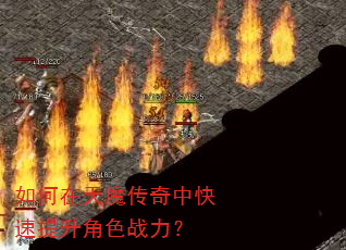 如何在天魔传奇中快速提升角色战力? 如何在天魔传奇中快速提升角色战力?