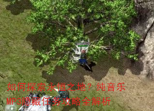 如何探索永恒之地?纯音乐MP3隐藏任务攻略全解析 如何探索永恒之地?纯音乐MP3隐藏任务攻略全解析