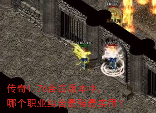 传奇1.76合击版本中,哪个职业组合最强最实用? 传奇1.76合击版本中,哪个职业组合最强最实用?