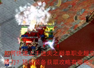 如何快速上手迷失之巅单职业超变无限刀?顶级装备获取攻略有哪些? 如何快速上手迷失之巅单职业超变无限刀?顶级装备获取攻略有哪些?