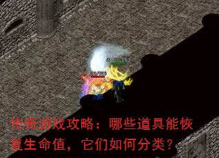 传奇游戏攻略:哪些道具能恢复生命值,它们如何分类? 传奇游戏攻略:哪些道具能恢复生命值,它们如何分类?