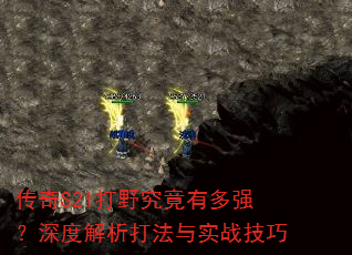 传奇S21打野究竟有多强?深度解析打法与实战技巧 传奇S21打野究竟有多强?深度解析打法与实战技巧