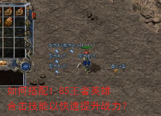 如何搭配1.85王者英雄合击技能以快速提升战力? 如何搭配1.85王者英雄合击技能以快速提升战力?