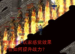 传奇战士玩家感觉效果不佳如何提升战力? 传奇战士玩家感觉效果不佳如何提升战力?