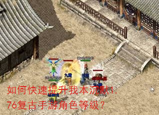 如何快速提升我本沉默1.76复古手游角色等级? 如何快速提升我本沉默1.76复古手游角色等级?