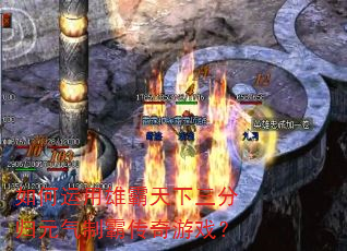 如何运用雄霸天下三分归元气制霸传奇游戏? 如何运用雄霸天下三分归元气制霸传奇游戏?