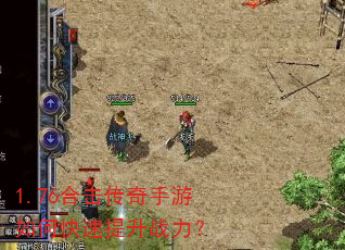 1.76合击传奇手游如何快速提升战力? 1.76合击传奇手游如何快速提升战力?