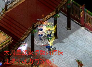 大周皇族安卓版如何快速提升战力与等级? 大周皇族安卓版如何快速提升战力与等级?