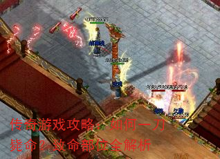 传奇游戏攻略:如何一刀毙命?致命部位全解析 传奇游戏攻略:如何一刀毙命?致命部位全解析