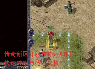 传奇新区开服攻略:如何快速冲级与抢占先机? 传奇新区开服攻略:如何快速冲级与抢占先机?