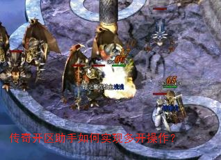 传奇开区助手如何实现多开操作? 传奇开区助手如何实现多开操作?